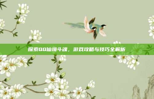 探索QQ仙境斗魂，游戏攻略与技巧全解析