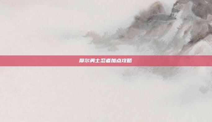 摩尔勇士忍者加点攻略