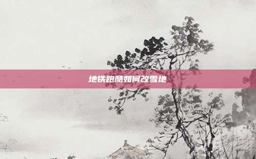地铁跑酷如何改雪地
