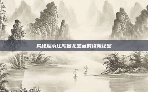 揭秘烟雨江湖塞北宝藏的终极秘密