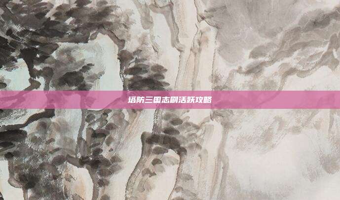 塔防三国志刷活跃攻略