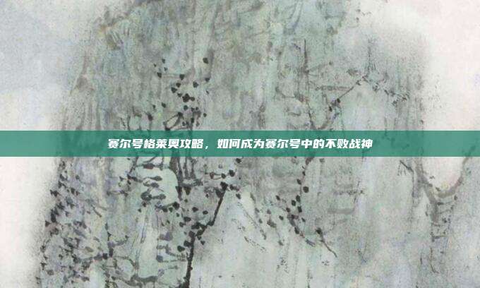 赛尔号格莱奥攻略,如何成为赛尔号中的不败战神