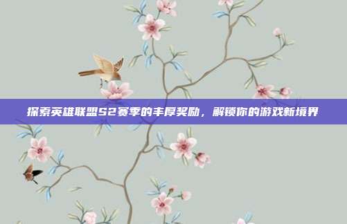 探索英雄联盟S2赛季的丰厚奖励，解锁你的游戏新境界