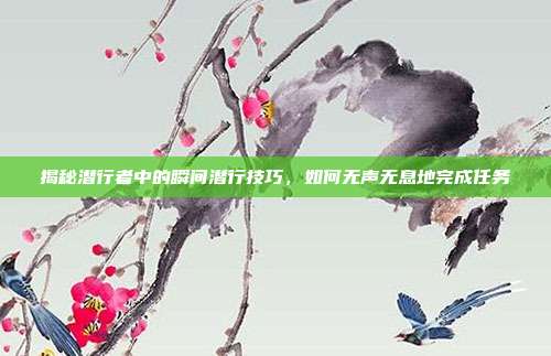 揭秘潜行者中的瞬间潜行技巧,如何无声无息地完成任务