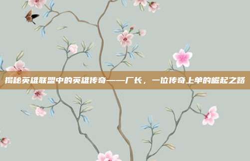 揭秘英雄联盟中的英雄传奇——厂长,一位传奇上单的崛起之路