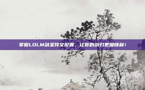 掌握LOLM剑圣符文配置，让你的剑刃更加锋利！