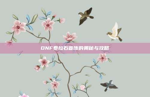 DNF泰拉石首饰的奥秘与攻略