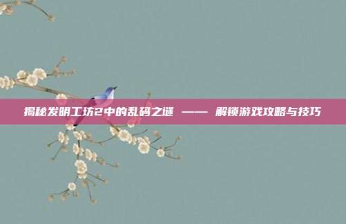 揭秘发明工坊2中的乱码之谜 —— 解锁游戏攻略与技巧