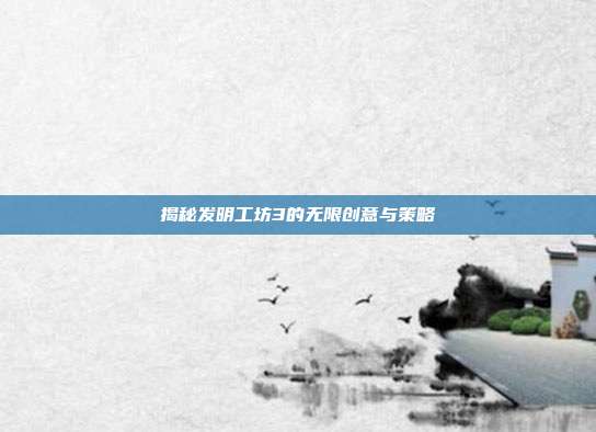 揭秘发明工坊3的无限创意与策略
