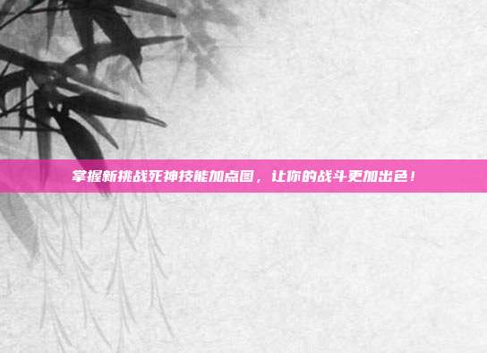 掌握新挑战死神技能加点图,让你的战斗更加出色!