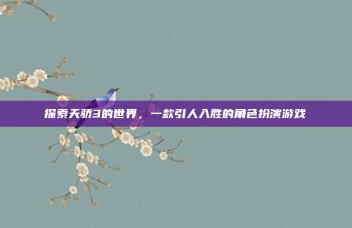 探索天骄3的世界,一款引人入胜的角色扮演游戏