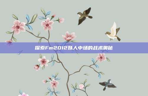 探索Fm2012妖人中场的战术奥秘