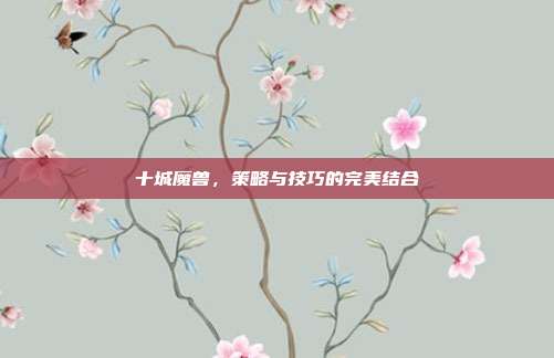 十城魔兽,策略与技巧的完美结合