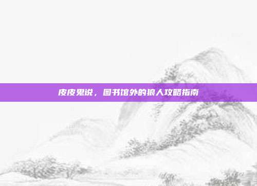 皮皮鬼说,图书馆外的狼人攻略指南