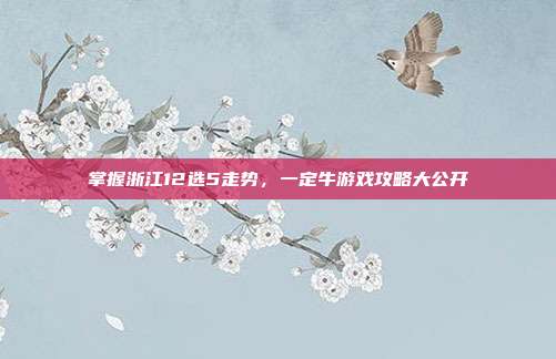 掌握浙江12选5走势,一定牛游戏攻略大公开