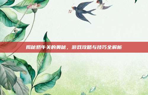 揭秘奶牛关的奥秘,游戏攻略与技巧全解析