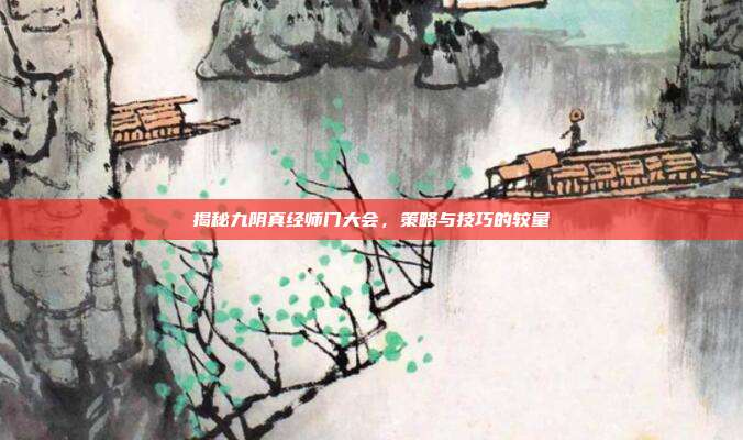揭秘九阴真经师门大会,策略与技巧的较量
