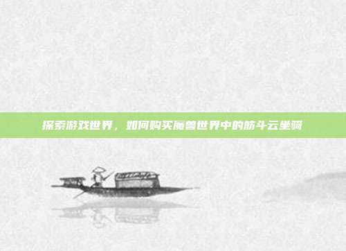 探索游戏世界,如何购买魔兽世界中的筋斗云坐骑