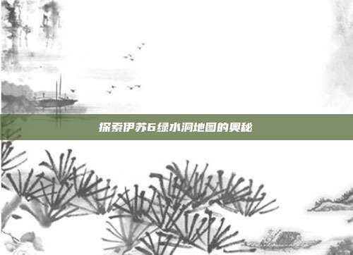 探索伊苏6绿水洞地图的奥秘