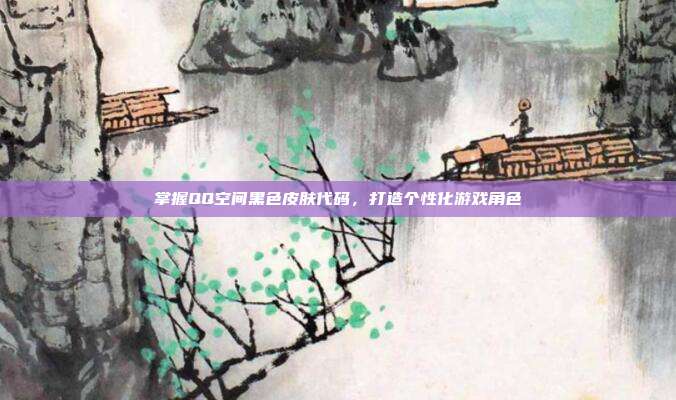 掌握QQ空间黑色皮肤代码，打造个性化游戏角色