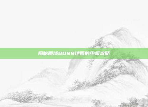 揭秘魔域BOSS地图的终极攻略