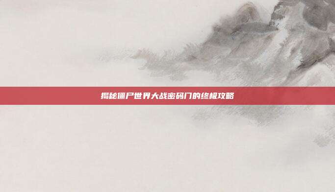 揭秘僵尸世界大战密码门的终极攻略