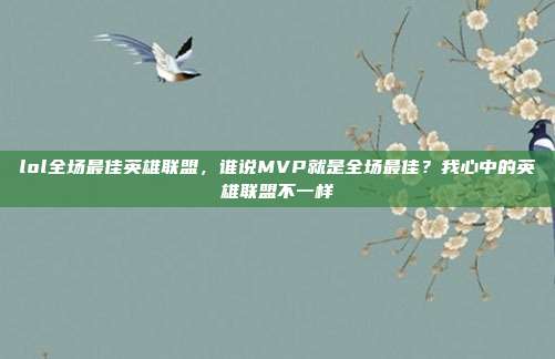 lol全场最佳英雄联盟，谁说MVP就是全场最佳？我心中的英雄联盟不一样