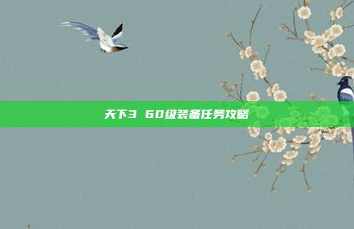 天下3 60级装备任务攻略