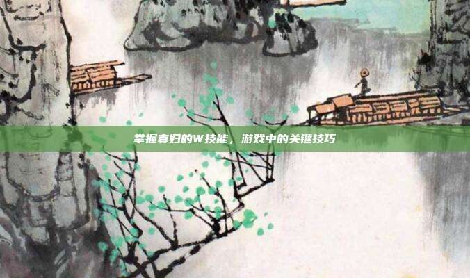 掌握寡妇的W技能,游戏中的关键技巧