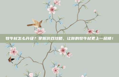 牧牛杖怎么升级?掌握游戏攻略,让你的牧牛杖更上一层楼!