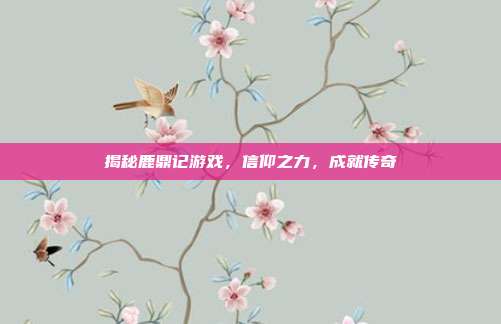 揭秘鹿鼎记游戏,信仰之力,成就传奇