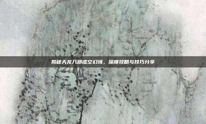 揭秘天龙八部虚空幻境,深度攻略与技巧分享