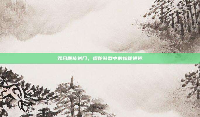 双月殿传送门，揭秘游戏中的神秘通道