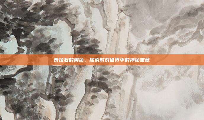 泰拉石的奥秘,探索游戏世界中的神秘宝藏