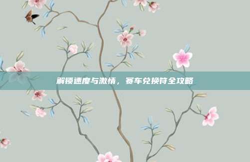 解锁速度与激情,赛车兑换符全攻略