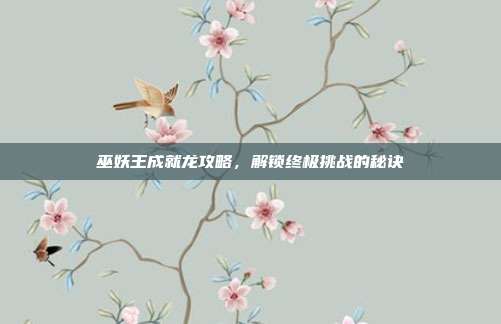 巫妖王成就龙攻略，解锁终极挑战的秘诀