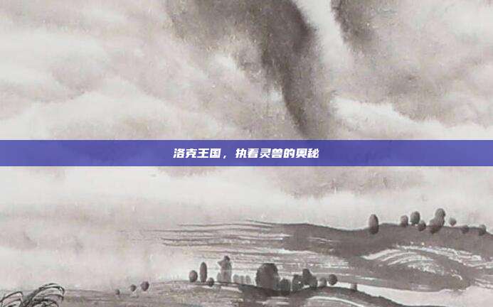 洛克王国,执着灵兽的奥秘