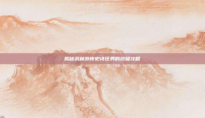 揭秘武林外传史诗任务的终极攻略