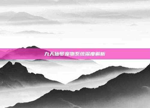 九天仙梦宠物系统深度解析