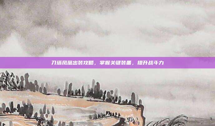 刀塔凤凰出装攻略，掌握关键装备，提升战斗力