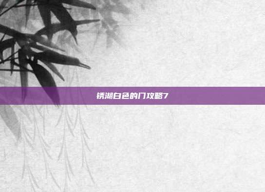 锈湖白色的门攻略7
