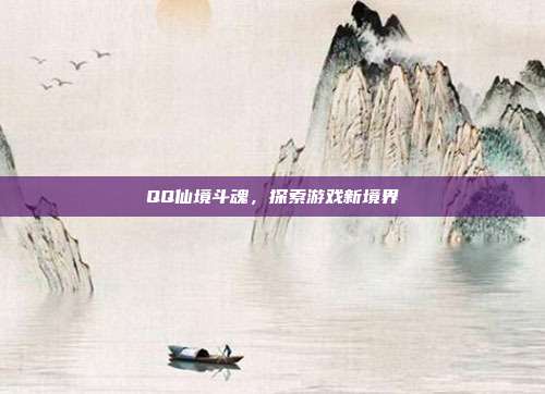 QQ仙境斗魂,探索游戏新境界
