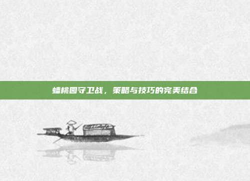 蟠桃园守卫战,策略与技巧的完美结合
