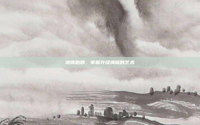 地铁跑酷,掌握升级滑板的艺术