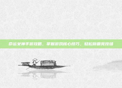命运女神手游攻略,掌握游戏核心技巧,轻松称霸竞技场