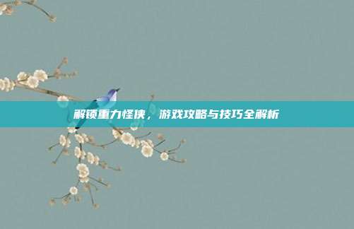 解锁重力怪侠,游戏攻略与技巧全解析