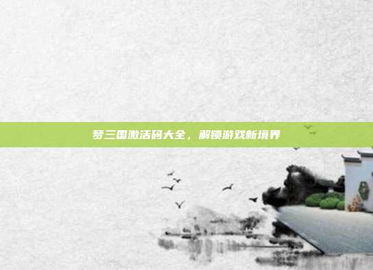 梦三国激活码大全,解锁游戏新境界