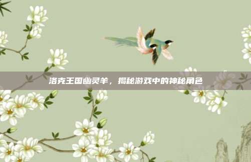 洛克王国幽灵羊，揭秘游戏中的神秘角色