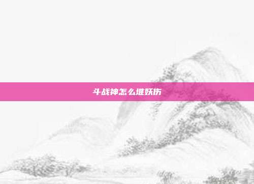 斗战神怎么堆妖伤
