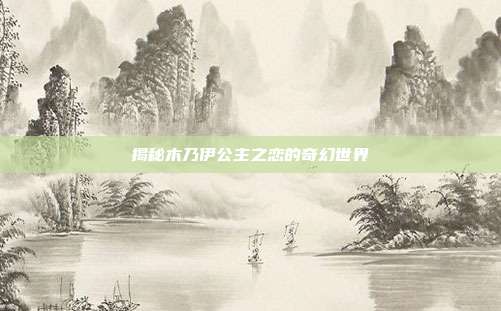 揭秘木乃伊公主之恋的奇幻世界